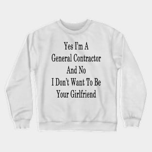 Yes I'm A General Contractor And No I Don't Want To Be Your Girlfriend Crewneck Sweatshirt